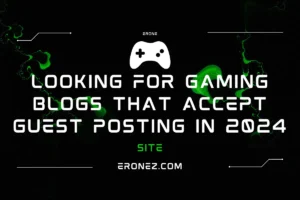 Looking for Gaming Blogs That Accept Guest Posting in 2024